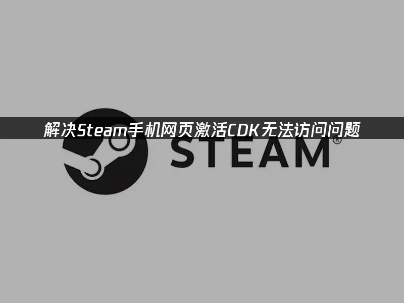 解决Steam手机网页激活cdk，手机网页进不去的问题