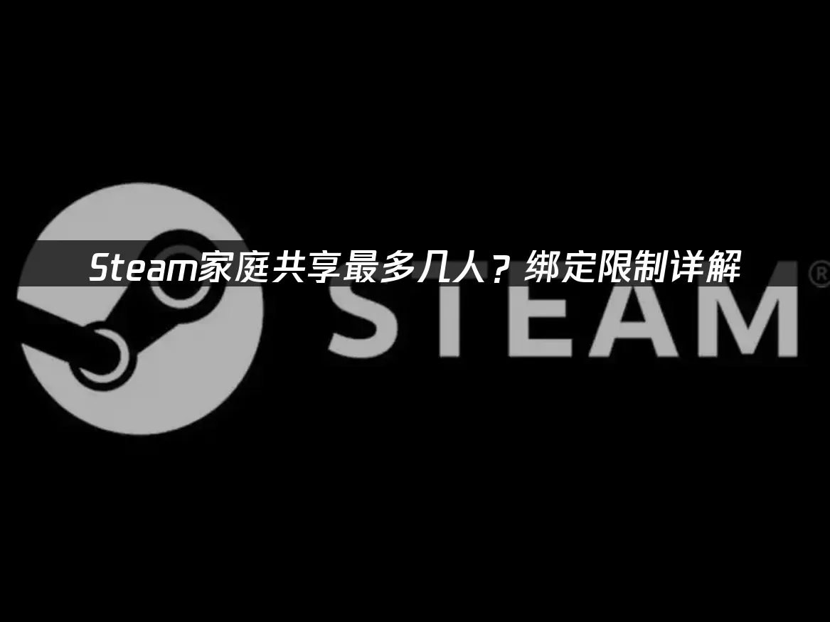 Steam家庭共享最多多少人,家庭共享可以绑几个?