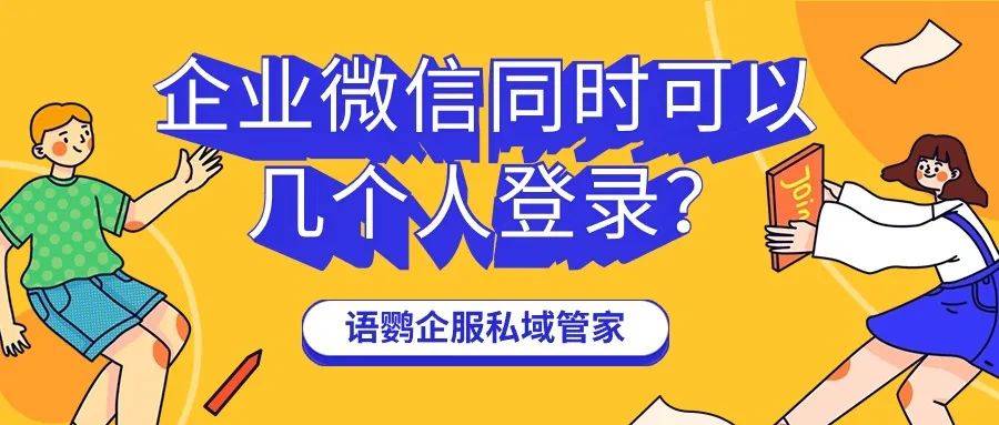 企业微信同时可以几个人登录?企业微信如何实现一个账号多人登录?