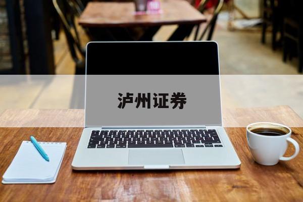 泸州证券(泸州证券公司在哪里)