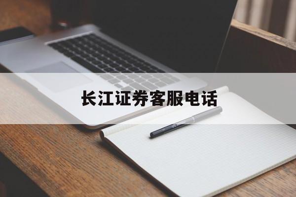 长江证券客服电话(长江证券客服电话95514服务时间)